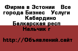 Фирма в Эстонии - Все города Бизнес » Услуги   . Кабардино-Балкарская респ.,Нальчик г.